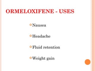 ORMELOXIFENE - USES
Nausea
Headache
Fluid retention
Weight gain
 
