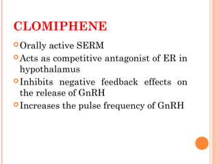 CLOMIPHENE
Orally active SERM
Acts as competitive antagonist of ER in
hypothalamus
Inhibits negative feedback effects o...