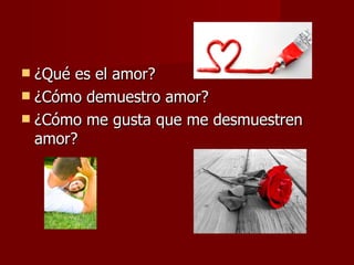 ¿Qué es el amor? ¿Cómo demuestro amor? ¿Cómo me gusta que me desmuestren amor? 