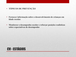 CV - ESTÁGIOSTAREFAS A SEREM CUMPRIDASMulher:Facilitar a transição da casa para a escola dos filhos.Saber administrar as crescentes demandas de tempo e dinheiro.Manter uma relação de casal.Manter os cuidados consigoMenina:Estimular o diálogo franco com os pais sobre os ocorridos na escolaNão forçar o comportamento menina de quarto rosa que só brinca com bonecas