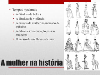 Tempos modernosA ditadura da belezaA ditadura da violênciaA entrada da mulher no mercado de trabalhoA diferença da educação para as mulheresO acesso das mulheres a leituraA mulher na história