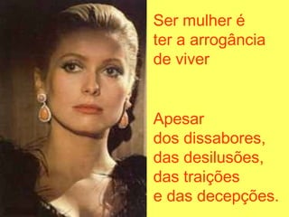 Ser mulher é
ter a arrogância
de viver
Apesar
dos dissabores,
das desilusões,
das traições
e das decepções.
 