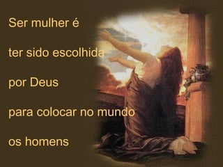 Ser mulher é
ter sido escolhida
por Deus
para colocar no mundo
os homens
 