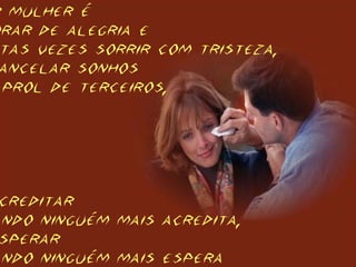 mulher é
rar de alegria e
tas vezes sorrir com tristeza,
ancelar sonhos
prol de terceiros,
creditar
ndo ninguém mais acredita,
sperar
ndo ninguém mais espera
 