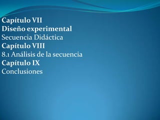 Capítulo VII
Diseño experimental
Secuencia Didáctica
Capítulo VIII
8.1 Análisis de la secuencia
Capítulo IX
Conclusiones
 