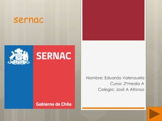 sernac
Nombre: Eduardo Valenzuela
Curso: 2°medio A
Colegio: José A Alfonso
 