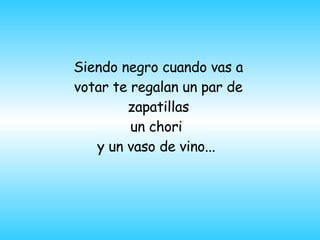 Siendo negro cuando vas a votar te regalan un par de zapatillas un chori  y un vaso de vino...    