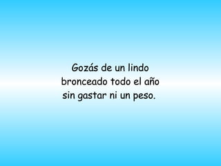 Goz á s de un lindo bronceado todo el año sin gastar ni un peso.   