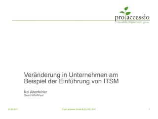 Veränderung in Unternehmen am Beispiel der Einführung von ITSM Kai Altenfelder Geschäftsführer 21.09.2011 1 © pro accessio GmbH & Co. KG, 2011 