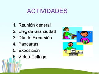ACTIVIDADES

1.   Reunión general
2.   Elegida una ciudad
3.   Día de Excursión
4.   Pancartas
5.   Exposición
6.   Vídeo-Collage
 