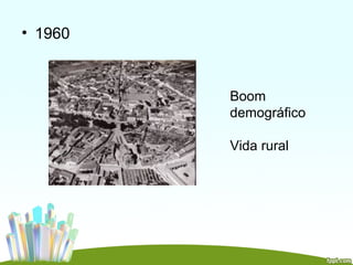 • 1960



         Boom
         demográfico

         Vida rural
 
