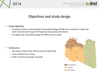 ObjecIves	and	study	design	
•  Study	objecIve		
–  To	acquire	a	beTer	understanding	of	the	epidemiology	of	FMD	virus	circu...