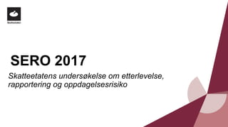 SERO 2017
Skatteetatens undersøkelse om etterlevelse,
rapportering og oppdagelsesrisiko
 