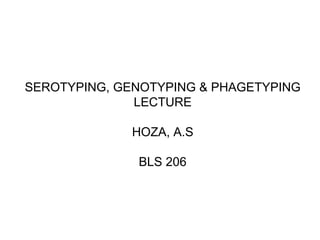 SEROTYPING, GENOTYPING & PHAGETYPING LECTURE HOZA, A.S BLS 206 