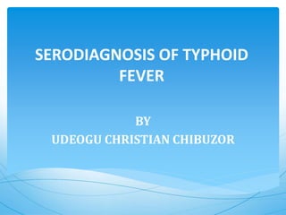 SERODIAGNOSIS OF TYPHOID
FEVER
BY
UDEOGU CHRISTIAN CHIBUZOR
 