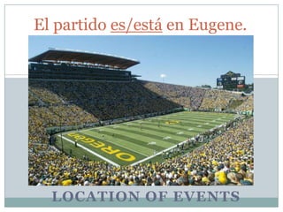 El partido es/está en Eugene.

LOCATION OF EVENTS

 