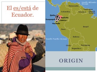El es/está de
Ecuador.

ORIGIN

 
