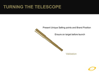 TURNING THE TELESCOPE



              Present Unique Selling points and Brand Position


                         Ensure on target before launch




                                     Validation
 