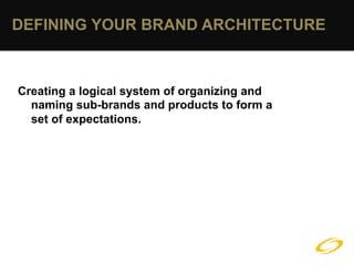 DEFINING YOUR BRAND ARCHITECTURE



Creating a logical system of organizing and
  naming sub-brands and products to form a
  set of expectations.
 
