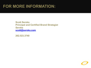 FOR MORE INFORMATION:


    Scott Seroka
    Principal and Certified Brand Strategist
    Seroka
    scott@seroka.com

    262.523.3740
 