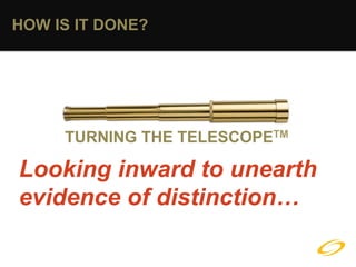 HOW IS IT DONE?




     TURNING THE TELESCOPETM

Looking inward to unearth
evidence of distinction…
 