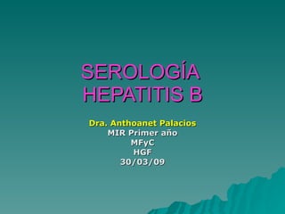 SEROLOGÍA  HEPATITIS B Dra. Anthoanet Palacios MIR Primer año MFyC HGF 30/03/09 
