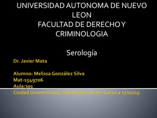 UNIVERSIDAD AUTONOMA DE NUEVO
LEON
FACULTAD DE DERECHOY
CRIMINOLOGIA
Serología
 