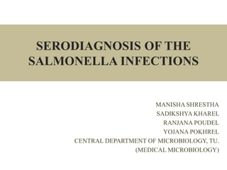 SERODIAGNOSIS OF THE
SALMONELLA INFECTIONS
MANISHA SHRESTHA
SADIKSHYA KHAREL
RANJANA POUDEL
YOJANA POKHREL
CENTRAL DEPARTMENT OF MICROBIOLOGY, TU.
(MEDICAL MICROBIOLOGY)
 