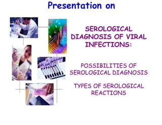 SEROLOGICAL
DIAGNOSIS OF VIRAL
INFECTIONS:
POSSIBILITIES OF
SEROLOGICAL DIAGNOSIS
TYPES OF SEROLOGICAL
REACTIONS
Presentation on
 