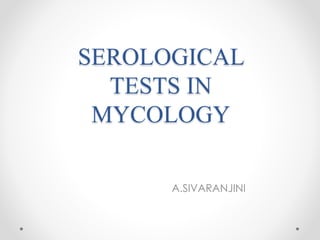 SEROLOGICAL
TESTS IN
MYCOLOGY
A.SIVARANJINI
 