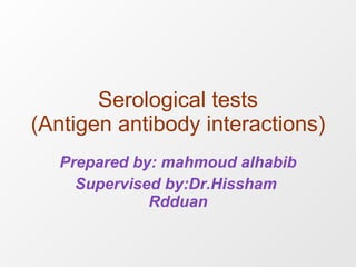 Serological tests (Antigen antibody interactions) Prepared by: mahmoud alhabib Supervised by:Dr.Hissham  Rdduan 