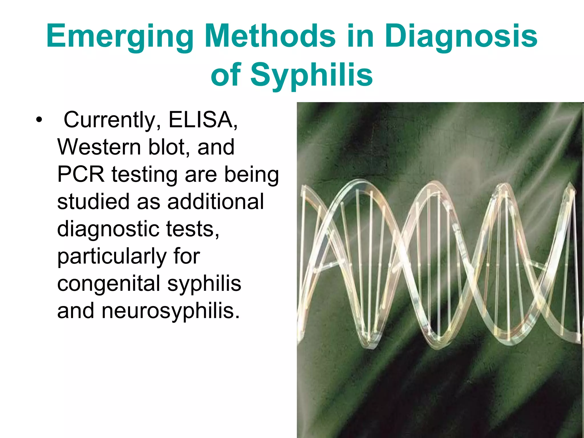 Emerging Methods in Diagnosis
of Syphilis
• Currently, ELISA,
Western blot, and
PCR testing are being
studied as additional
diagnostic tests,
particularly for
congenital syphilis
and neurosyphilis.
 