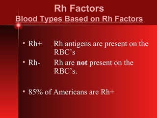 Rh Factors Blood Types Based on Rh Factors Rh+  Rh antigens are present on the  RBC’s Rh-  Rh are  not  present on the  RBC’s. 85% of Americans are Rh+ 