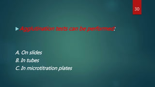 Agglutination tests can be performed:
A. On slides
B. In tubes
C. In microtitration plates
30
 