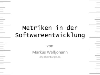 Metriken in der
Softwareentwicklung
von
Markus Weßjohann
Alte Oldenburger AG
 