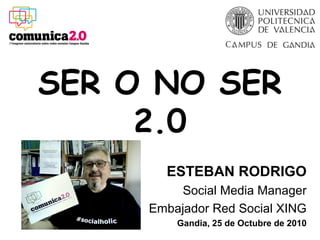 ESTEBAN RODRIGO
Social Media Manager
Embajador Red Social XING
Gandia, 25 de Octubre de 2010
2.0SER O NO SER
2.0
 