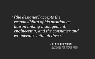 [the designer] accepts the
responsibility of his position as
liaison linking management,
engineering, and the consumer and...