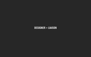 DESIGNER = LIAISON
 