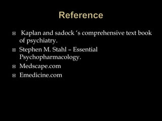    Kaplan and sadock ‘s comprehensive text book
    of psychiatry.
   Stephen M. Stahl – Essential
    Psychopharmacology.
   Medscape.com
   Emedicine.com
 