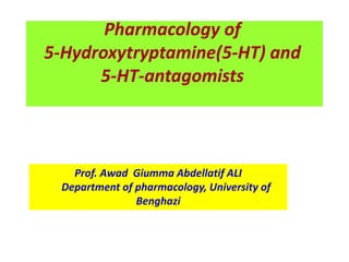 Pharmacology of
5-Hydroxytryptamine(5-HT) and
5-HT-antagomists
Prof. Awad Giumma Abdellatif ALI
Department of pharmacology, University of
Benghazi
 