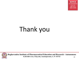 RIPER
AUTONOMOUS
NAAC &
NBA (UG)
SIRO- DSIR
Raghavendra Institute of Pharmaceutical Education and Research - Autonomous
K.R.Palli Cross, Chiyyedu, Anantapuramu, A. P- 515721 24
Thank you