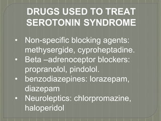 DRUGS USED TO TREAT
SEROTONIN SYNDROME
• Non-specific blocking agents:
methysergide, cyproheptadine.
• Beta –adrenoceptor blockers:
propranolol, pindolol.
• benzodiazepines: lorazepam,
diazepam
• Neuroleptics: chlorpromazine,
haloperidol
 
