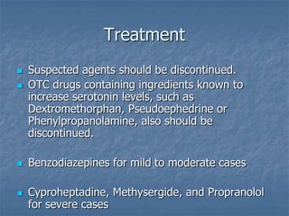 Treatment
   Suspected agents should be discontinued.
   OTC drugs containing ingredients known to
    increase serotoni...