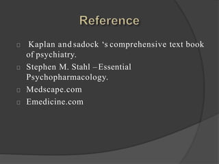 Kaplan and sadock ‘s comprehensive text book
of psychiatry.
Stephen M. Stahl –Essential
Psychopharmacology.
Medscape.com
Emedicine.com
 