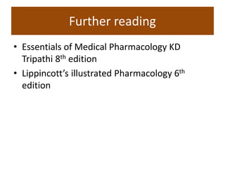 Further reading
• Essentials of Medical Pharmacology KD
Tripathi 8th edition
• Lippincott’s illustrated Pharmacology 6th
edition
 