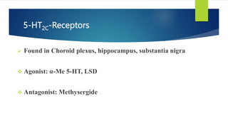5-HT2C-Receptors
 Found in Choroid plexus, hippocampus, substantia nigra
 Agonist: α-Me 5-HT, LSD
 Antagonist: Methysergide
 
