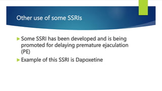 Other use of some SSRIs
 Some SSRI has been developed and is being
promoted for delaying premature ejaculation
(PE)
 Example of this SSRI is Dapoxetine
 