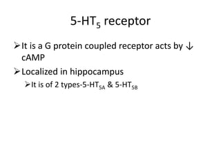 5-HT5 receptor
It is a G protein coupled receptor acts by ↓
cAMP
Localized in hippocampus
It is of 2 types-5-HT5A & 5-HT5B
 