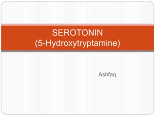 Ashfaq
SEROTONIN
(5-Hydroxytryptamine)
 