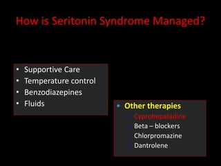 How is Seritonin Syndrome Managed?
• Supportive Care
• Temperature control
• Benzodiazepines
• Fluids • Other therapies
– Cyprohepatadine
– Beta – blockers
– Chlorpromazine
– Dantrolene
 